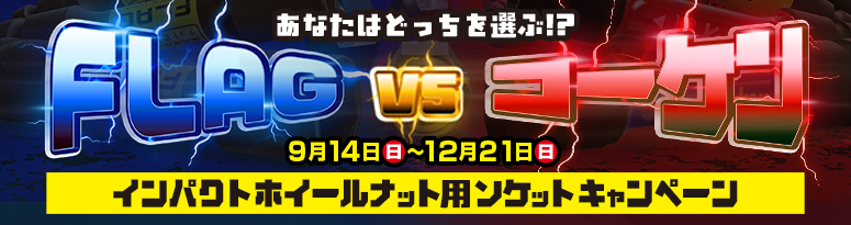『FLAGvsコーケン』インパクトホイールナット用ソケットキャンペーン 開催中 『FLAGvsコーケン』インパクトホイールナット用ソケットキャンペーン 開催中
